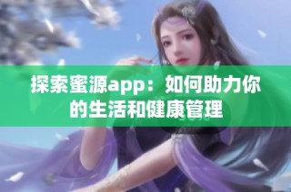 探索蜜源app：如何助力你的生活和健康管理