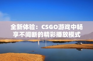 全新体验：CSGO游戏中畅享不间断的精彩播放模式