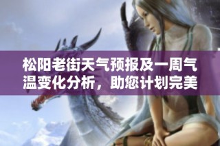 松阳老街天气预报及一周气温变化分析，助您计划完美旅游行程