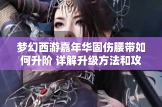 梦幻西游嘉年华固伤腰带如何升阶 详解升级方法和攻略