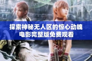 探索神秘无人区的惊心动魄电影完整版免费观看