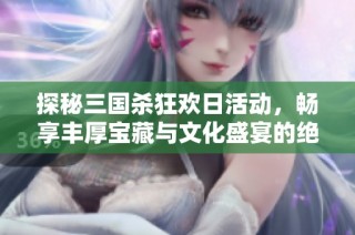 探秘三国杀狂欢日活动，畅享丰厚宝藏与文化盛宴的绝佳时机