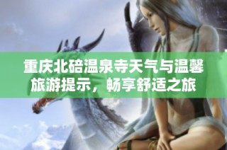 重庆北碚温泉寺天气与温馨旅游提示，畅享舒适之旅