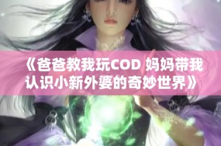 《爸爸教我玩COD 妈妈带我认识小新外婆的奇妙世界》