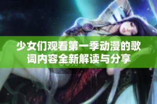 少女们观看第一季动漫的歌词内容全新解读与分享