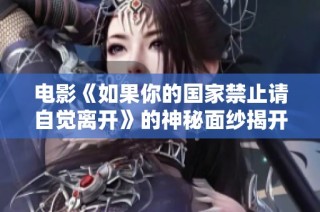 电影《如果你的国家禁止请自觉离开》的神秘面纱揭开，引发观众热议与思考