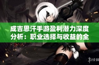 成吉思汗手游盈利潜力深度分析：职业选择与收益的全面探讨
