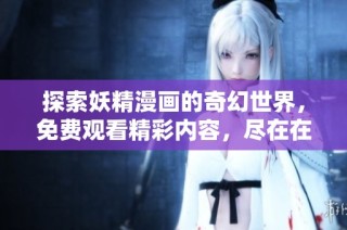 探索妖精漫画的奇幻世界，免费观看精彩内容，尽在在线漫画平台