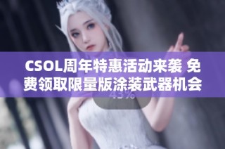 CSOL周年特惠活动来袭 免费领取限量版涂装武器机会不容错过