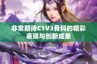非常期待C1V3骨科的精彩表现与创新成果