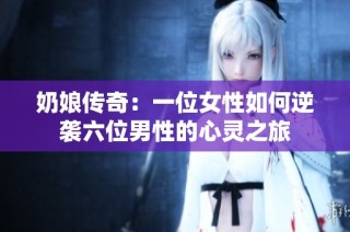 奶娘传奇：一位女性如何逆袭六位男性的心灵之旅