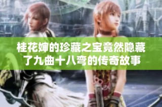 桂花婶的珍藏之宝竟然隐藏了九曲十八弯的传奇故事