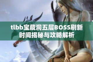 tlbb宝藏洞五层BOSS刷新时间揭秘与攻略解析