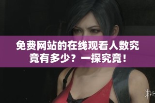 免费网站的在线观看人数究竟有多少？一探究竟！