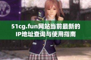 51cg.fun网站当前最新的IP地址查询与使用指南