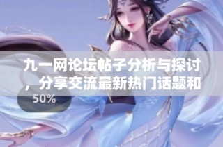 九一网论坛帖子分析与探讨，分享交流最新热门话题和观点