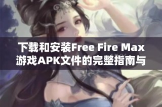 下载和安装Free Fire Max游戏APK文件的完整指南与步骤