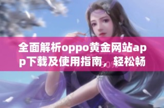全面解析oppo黄金网站app下载及使用指南，轻松畅享优质内容