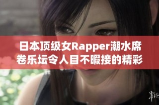 日本顶级女Rapper潮水席卷乐坛令人目不暇接的精彩瞬间