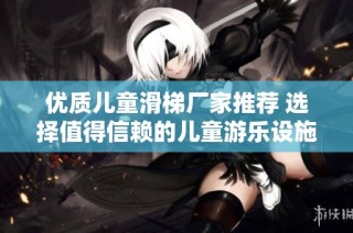 优质儿童滑梯厂家推荐 选择值得信赖的儿童游乐设施生产企业