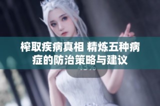 榨取疾病真相 精炼五种病症的防治策略与建议