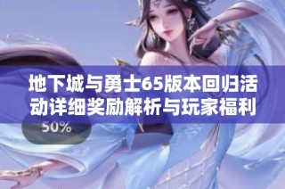 地下城与勇士65版本回归活动详细奖励解析与玩家福利介绍