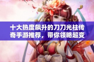 十大热度飙升的刀刀光柱传奇手游推荐，带你领略超变态版的精彩体验