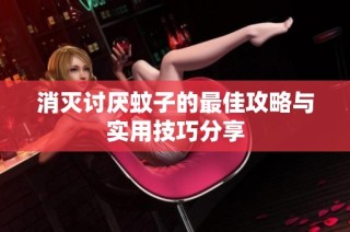 消灭讨厌蚊子的最佳攻略与实用技巧分享