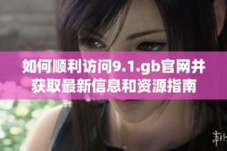 如何顺利访问9.1.gb官网并获取最新信息和资源指南