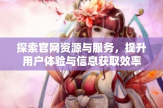 探索官网资源与服务，提升用户体验与信息获取效率