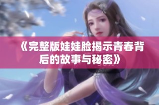 《完整版娃娃脸揭示青春背后的故事与秘密》