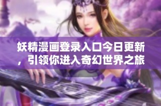 妖精漫画登录入口今日更新，引领你进入奇幻世界之旅