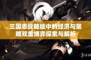三国志战略版中的经济与策略双重博弈探索与解析