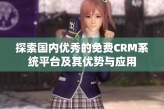 探索国内优秀的免费CRM系统平台及其优势与应用