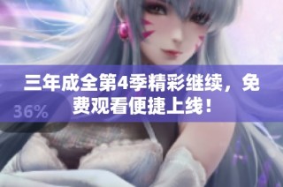 三年成全第4季精彩继续，免费观看便捷上线！