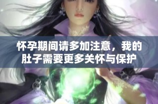 怀孕期间请多加注意，我的肚子需要更多关怀与保护
