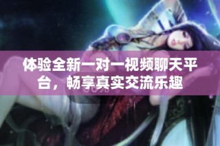 体验全新一对一视频聊天平台，畅享真实交流乐趣