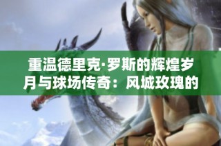重温德里克·罗斯的辉煌岁月与球场传奇：风城玫瑰的告别之旅