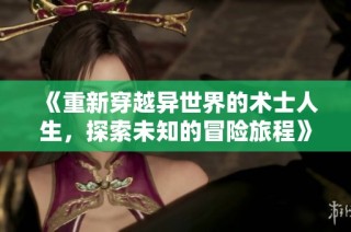 《重新穿越异世界的术士人生，探索未知的冒险旅程》