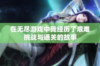 在无尽游戏中我经历了艰难挑战与通关的故事