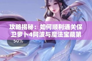 攻略揭秘：如何顺利通关保卫萝卜4阿波与魔法宝藏第62关