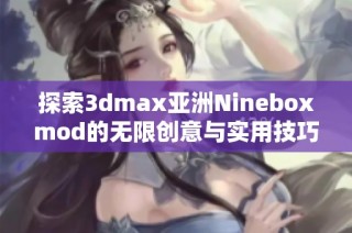 探索3dmax亚洲Nineboxmod的无限创意与实用技巧