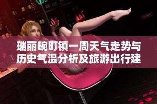 瑞丽畹町镇一周天气走势与历史气温分析及旅游出行建议指南