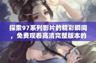 探索97系列影片的精彩瞬间，免费观看高清完整版本的最佳途径