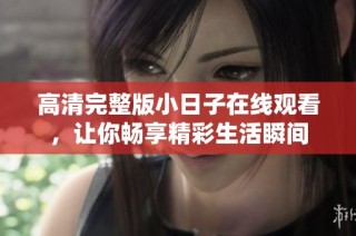 高清完整版小日子在线观看，让你畅享精彩生活瞬间