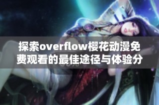 探索overflow樱花动漫免费观看的最佳途径与体验分享