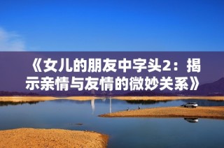 《女儿的朋友中字头2：揭示亲情与友情的微妙关系》