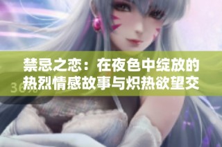 禁忌之恋：在夜色中绽放的热烈情感故事与炽热欲望交织的浪漫篇章
