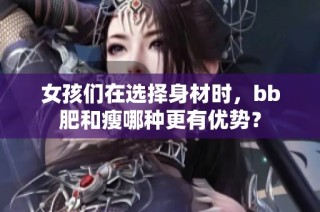 女孩们在选择身材时，bb肥和瘦哪种更有优势？