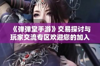 《弹弹堂手游》交易探讨与玩家交流专区欢迎您的加入